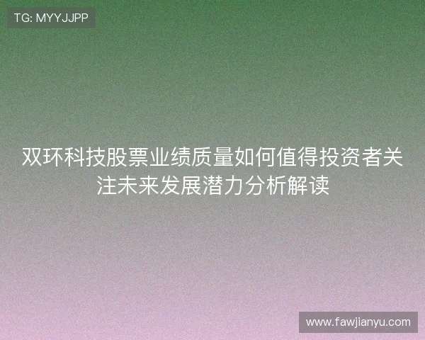双环科技股票业绩质量如何值得投资者关注未来发展潜力分析解读